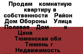 Продам 1 комнатную квартиру в собственности › Район ­ Дом Обороны › Улица ­ Полевая › Дом ­ 105 к 2 › Цена ­ 2 350 000 - Тюменская обл., Тюмень г. Недвижимость » Квартиры продажа   . Тюменская обл.,Тюмень г.